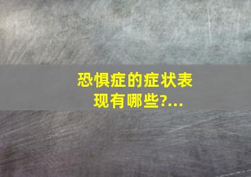 恐惧症的症状表现有哪些?...