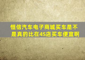 恒信汽车电子商城买车是不是真的比在4S店买车便宜啊(