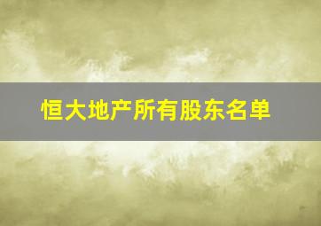 恒大地产所有股东名单