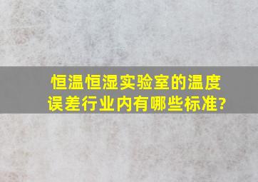 恒温恒湿实验室的温度误差行业内有哪些标准?