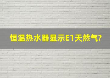 恒温热水器显示E1(天然气)?