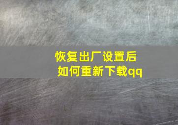 恢复出厂设置后如何重新下载qq