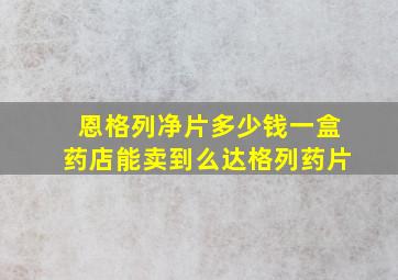 恩格列净片多少钱一盒药店能卖到么达格列药片