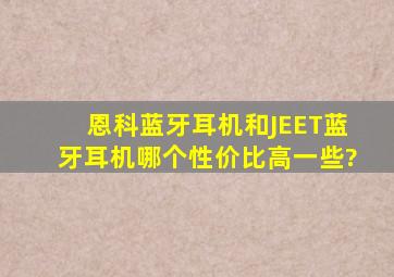 恩科蓝牙耳机和JEET蓝牙耳机哪个性价比高一些?