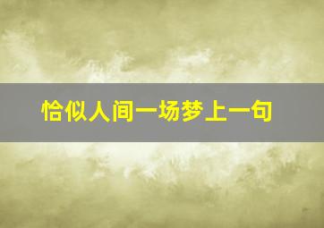 恰似人间一场梦上一句