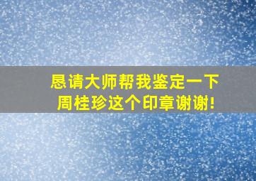 恳请大师帮我鉴定一下周桂珍这个印章,谢谢!