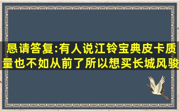 恳请答复:有人说江铃宝典皮卡质量也不如从前了,所以想买长城风骏5,...