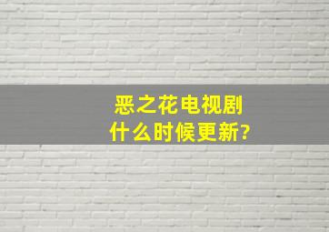 恶之花电视剧什么时候更新?