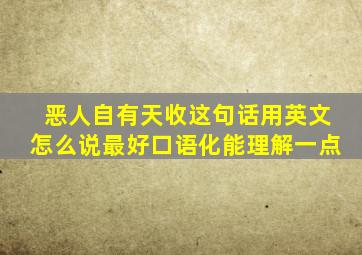 恶人自有天收。这句话用英文怎么说。最好口语化,能理解一点。