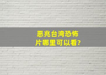 恶兆台湾恐怖片哪里可以看?