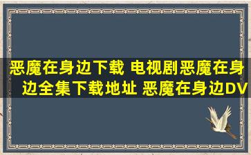 恶魔在身边下载 电视剧恶魔在身边全集下载地址 恶魔在身边DVD版