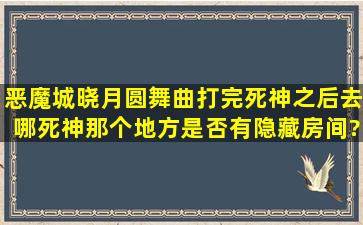 恶魔城晓月圆舞曲打完死神之后去哪、死神那个地方是否有隐藏房间?