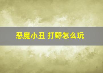 恶魔小丑 打野怎么玩