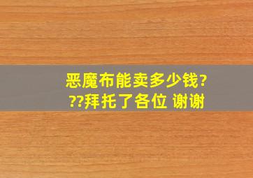 恶魔布能卖多少钱???拜托了各位 谢谢