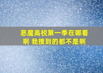 恶魔高校第一季在哪看啊 我搜到的都不是啊