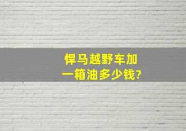 悍马越野车加一箱油多少钱?