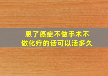 患了癌症,不做手术,不做化疗的话,可以活多久