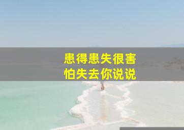 患得患失很害怕失去你说说