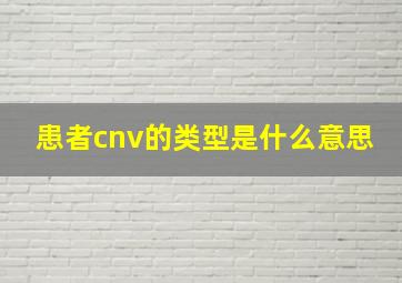 患者cnv的类型是什么意思