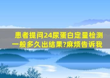 患者提问24尿蛋白定量检测一般多久出结果?麻烦告诉我