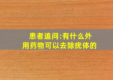 患者追问:有什么外用药物可以去除疣体的