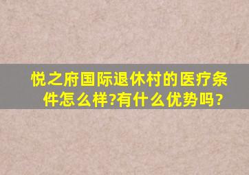 悦之府国际退休村的医疗条件怎么样?有什么优势吗?