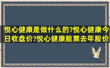 悦心健康是做什么的?悦心健康今日收盘价?悦心健康股票去年股价?