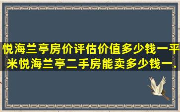 悦海兰亭房价评估价值多少钱一平米,悦海兰亭二手房能卖多少钱一...