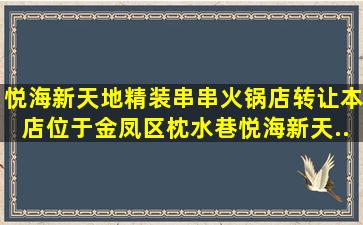 悦海新天地精装串串火锅店转让本店位于金凤区枕水巷,悦海新天...