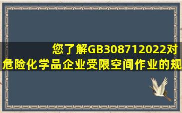 您了解《GB308712022》对危险化学品企业受限空间作业的规定吗