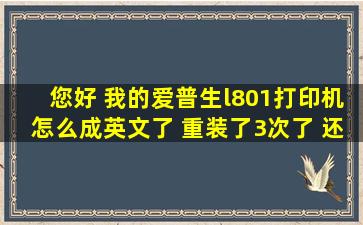 您好 我的爱普生l801打印机怎么成英文了 重装了3次了 还是不行