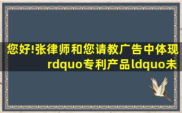 您好!张律师和您请教广告中体现”专利产品“未标明专利号,将会做...