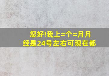 您好!我上=个=月月经是24号左右,可现在都