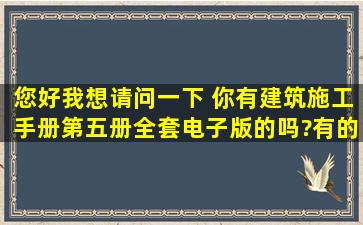 您好,我想请问一下 ,你有建筑施工手册第五册全套电子版的吗?有的话...