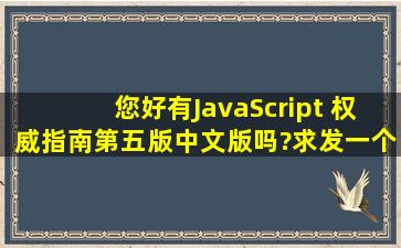 您好,有JavaScript 权威指南第五版中文版吗?求发一个给我,邮箱...