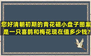 您好,清朝初期的青花磁小盘子图案是一只喜鹊和梅花现在值多少钱?