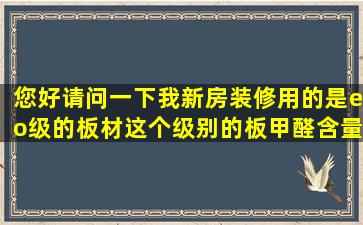 您好,请问一下,我新房装修用的是eo级的板材,这个级别的板甲醛含量