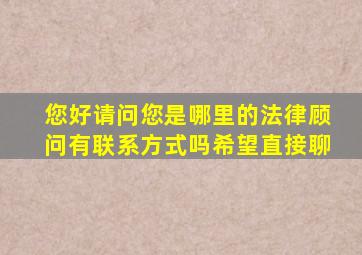 您好,请问您是哪里的法律顾问,有联系方式吗,希望直接聊