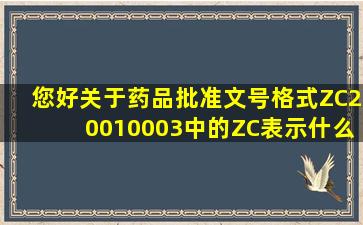 您好关于药品批准文号格式ZC20010003中的ZC表示什么意思(这种