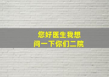 您好医生,我想问一下,你们二院