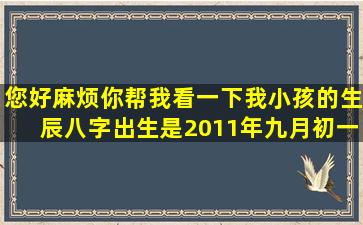 您好麻烦你帮我看一下我小孩的生辰八字。出生是2011年九月初一0点...