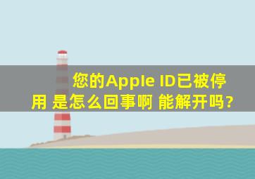 您的AppIe ID已被停用 是怎么回事啊 能解开吗?