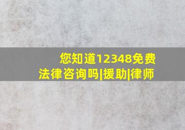 您知道12348免费法律咨询吗|援助|律师