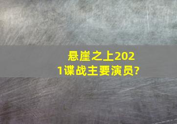 悬崖之上2021谍战主要演员?