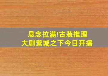 悬念拉满!古装推理大剧《繁城之下》今日开播