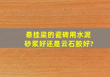 悬挂梁的瓷砖用水泥砂浆好还是云石胶好?