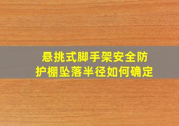 悬挑式脚手架安全防护棚坠落半径如何确定