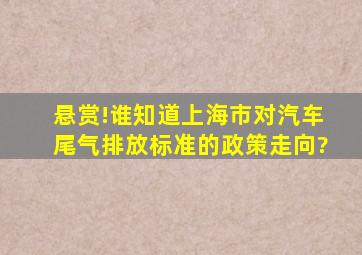 悬赏!谁知道上海市对汽车尾气排放标准的政策走向?