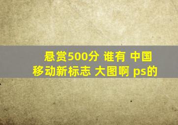 悬赏500分 谁有 中国移动新标志 大图啊 ps的