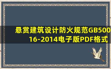 悬赏《建筑设计防火规范》(GB50016-2014)电子版,PDF格式或者...